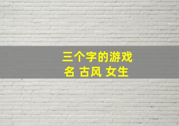 三个字的游戏名 古风 女生